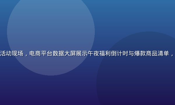 深夜零点秒杀活动现场，电商平台数据大屏展示午夜福利倒计时与爆款商品清单，氛围紧张刺激